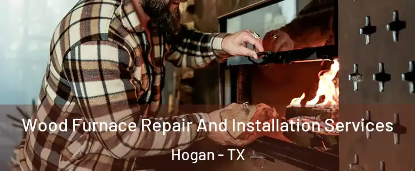 Wood Furnace Repair And Installation Services Hogan - TX