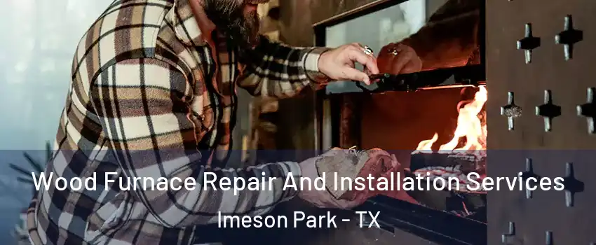 Wood Furnace Repair And Installation Services Imeson Park - TX