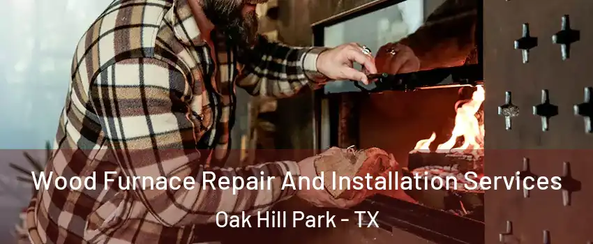 Wood Furnace Repair And Installation Services Oak Hill Park - TX