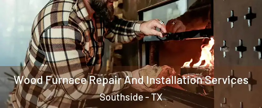 Wood Furnace Repair And Installation Services Southside - TX