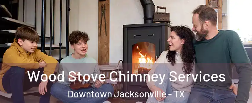 Wood Stove Chimney Services Downtown Jacksonville - TX