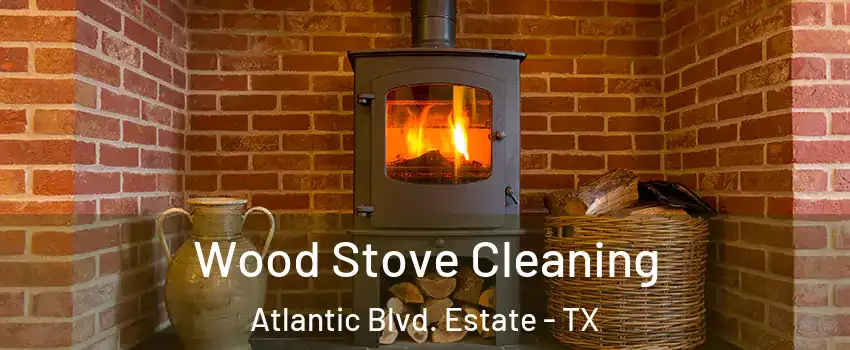 Wood Stove Cleaning Atlantic Blvd. Estate - TX