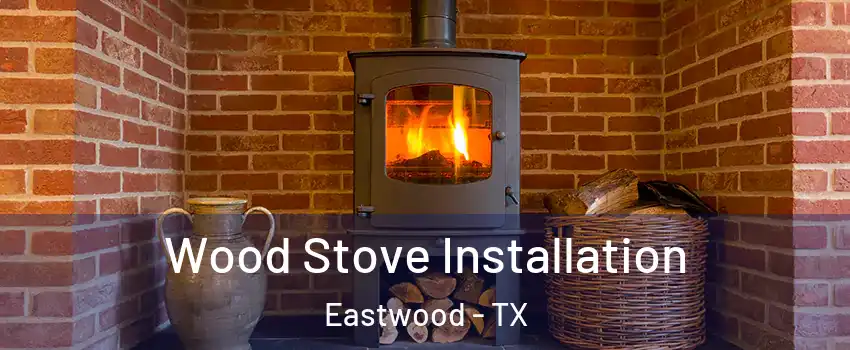 Wood Stove Installation Eastwood - TX