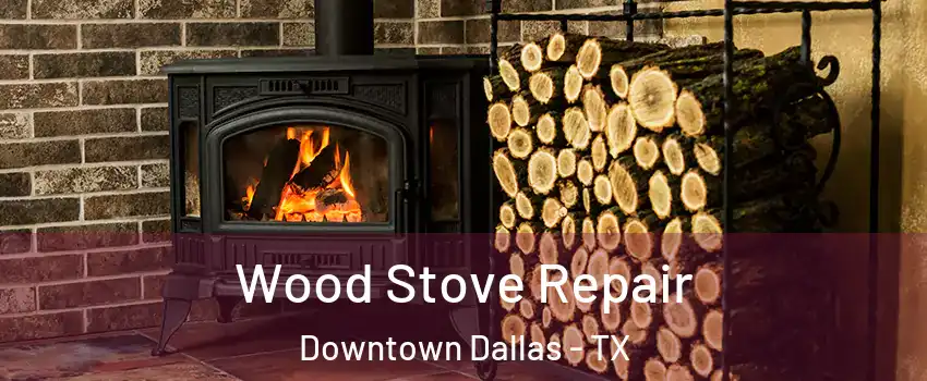 Wood Stove Repair Downtown Dallas - TX