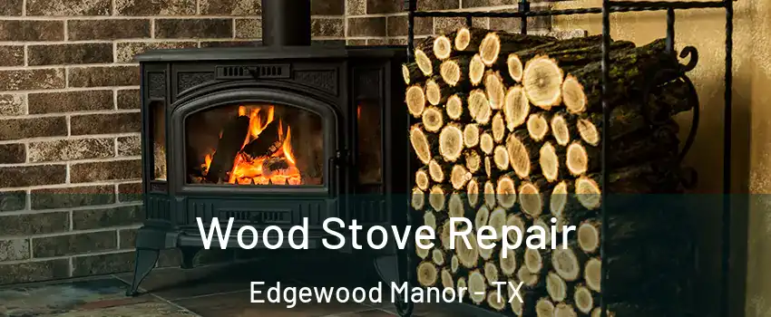 Wood Stove Repair Edgewood Manor - TX