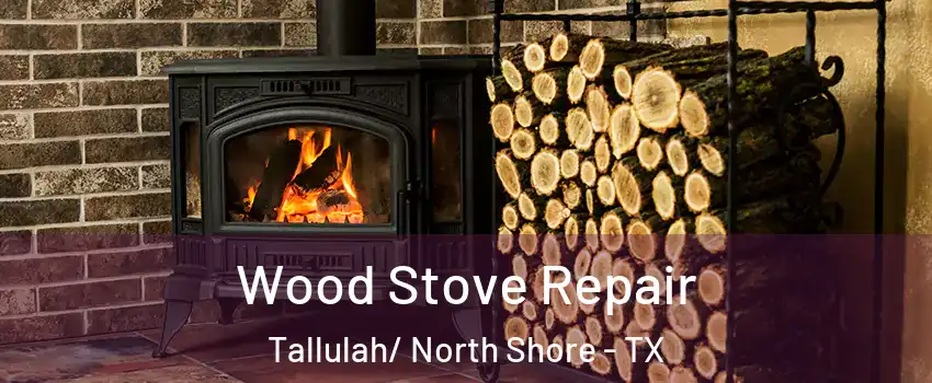 Wood Stove Repair Tallulah/ North Shore - TX